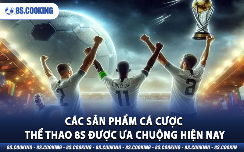 Các sản phẩm cá cược thể thao 8S được ưa chuộng hiện nay