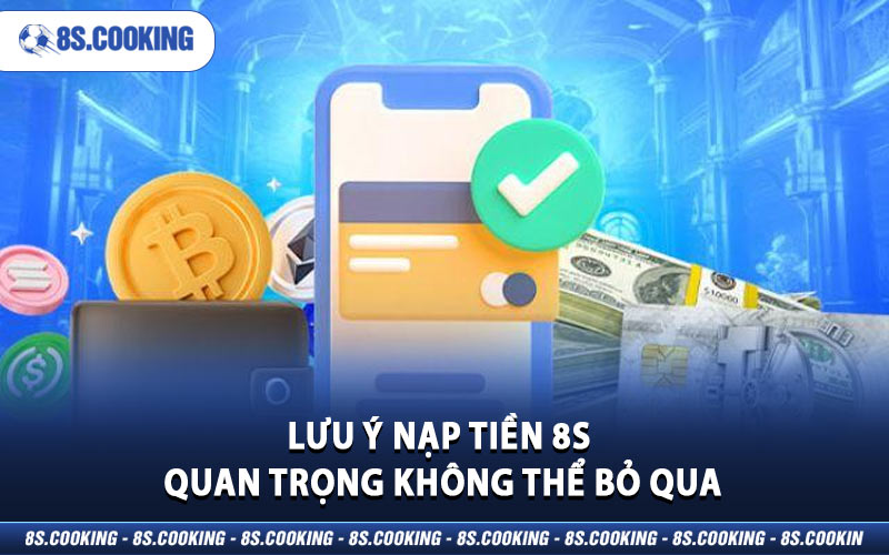 Ghi nhớ lưu ý nạp tiền 8S quan trọng không thể bỏ qua