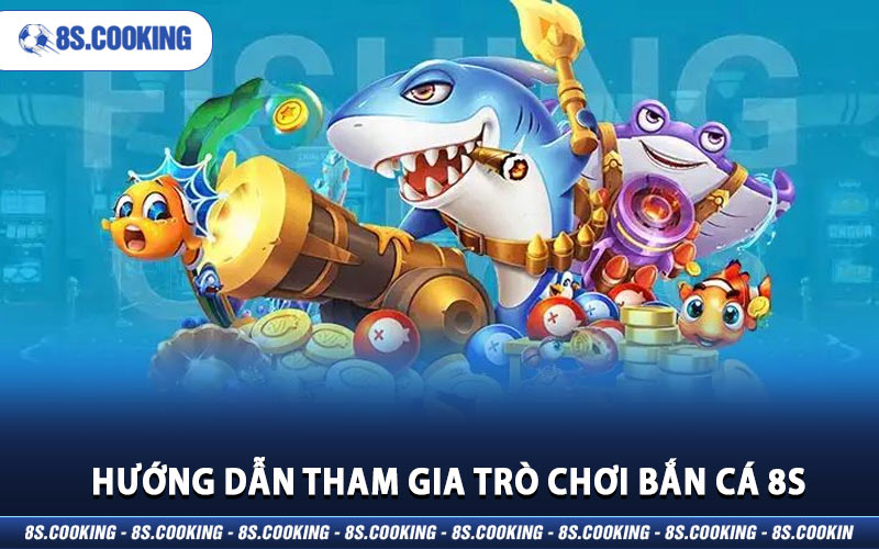 Hướng dẫn tham gia trò chơi bắn cá 8S