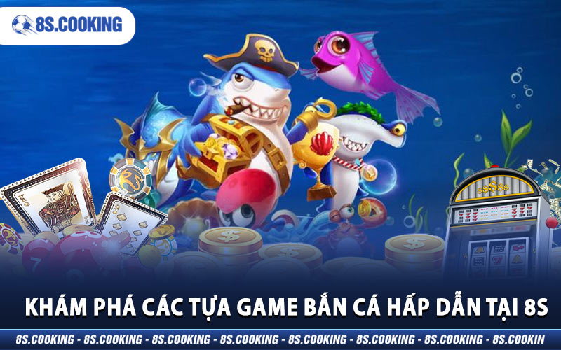 Khám phá các tựa game bắn cá hấp dẫn tại 8S