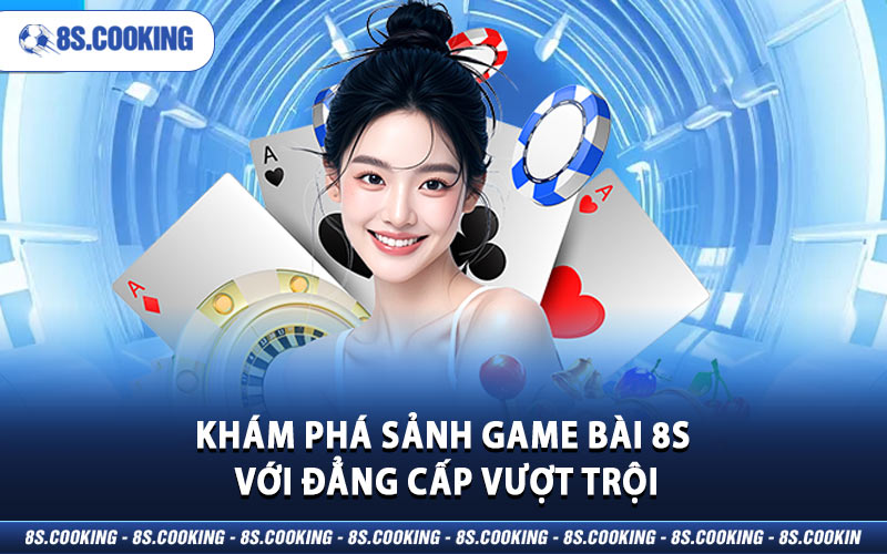 Khám phá sảnh game bài 8S với đẳng cấp vượt trội